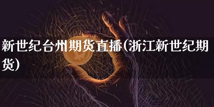 新世纪台州期货直播(浙江新世纪期货)_https://www.lclxwz.com_广期所_第1张
