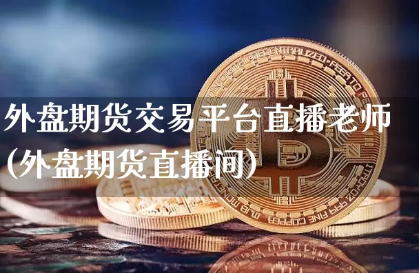 外盘期货交易平台直播老师(外盘期货直播间)_https://www.lclxwz.com_中金所_第1张