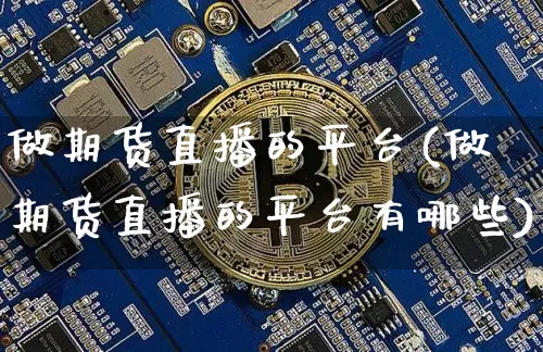 做期货直播的平台(做期货直播的平台有哪些)_https://www.lclxwz.com_郑商所_第1张