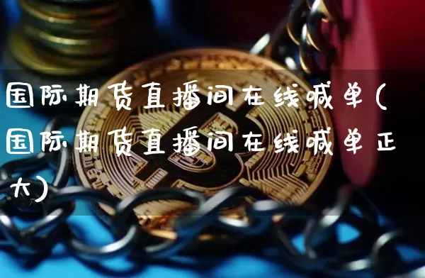国际期货直播间在线喊单(国际期货直播间在线喊单正大)_https://www.lclxwz.com_上期所_第1张