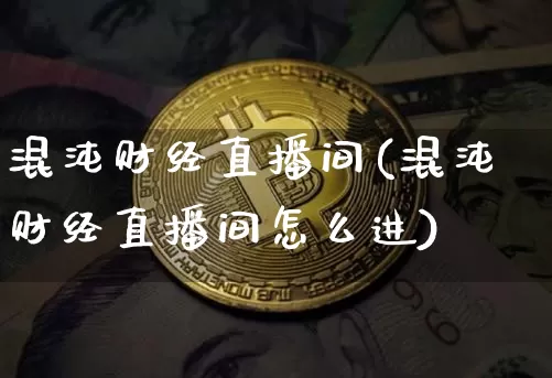 混沌财经直播间(混沌财经直播间怎么进)_https://www.lclxwz.com_郑商所_第1张