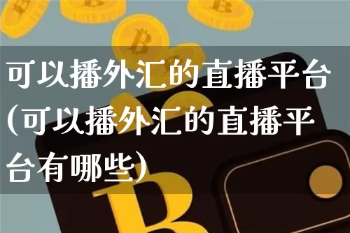 可以播外汇的直播平台(可以播外汇的直播平台有哪些)_https://www.lclxwz.com_郑商所_第1张
