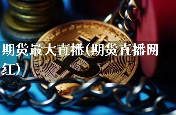 期货最大直播(期货直播网红)_https://www.lclxwz.com_上期所_第1张
