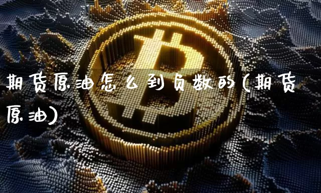 期货原油怎么到负数的(期货原油)_https://www.lclxwz.com_郑商所_第1张