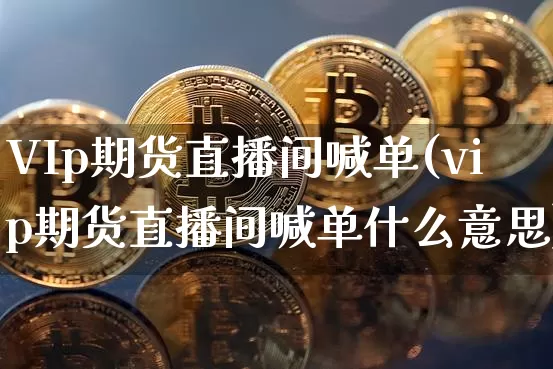 VIp期货直播间喊单(vip期货直播间喊单什么意思)_https://www.lclxwz.com_上期能源_第1张