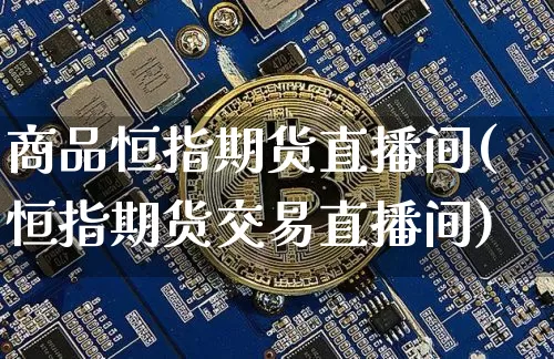 商品恒指期货直播间(恒指期货交易直播间)_https://www.lclxwz.com_上期所_第1张