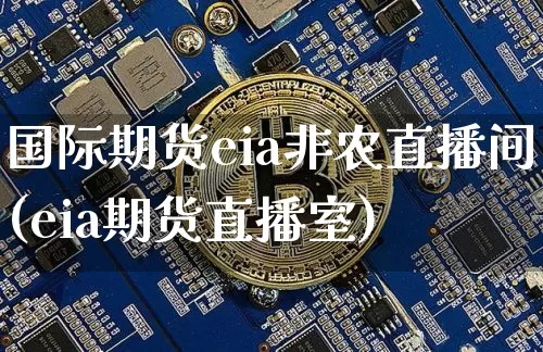 国际期货eia非农直播间(eia期货直播室)_https://www.lclxwz.com_广期所_第1张