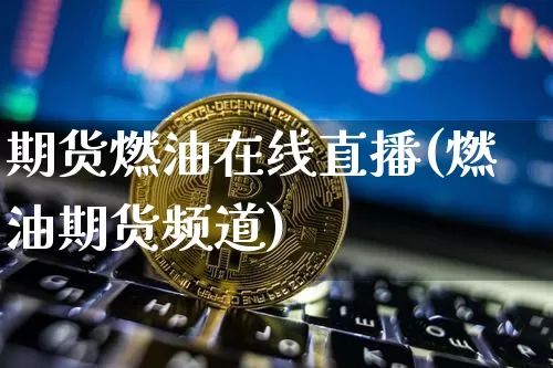期货燃油在线直播(燃油期货频道)_https://www.lclxwz.com_上期所_第1张