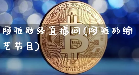 阿雅财经直播间(阿雅的综艺节目)_https://www.lclxwz.com_上期能源_第1张