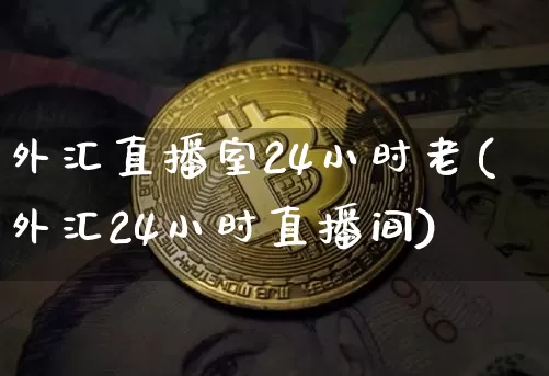 外汇直播室24小时老(外汇24小时直播间)_https://www.lclxwz.com_郑商所_第1张