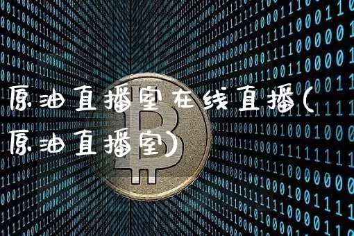 原油直播室在线直播(原油直播室)_https://www.lclxwz.com_上期能源_第1张