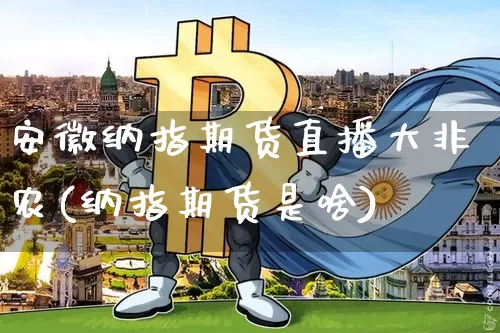 安徽纳指期货直播大非农(纳指期货是啥)_https://www.lclxwz.com_大商所_第1张