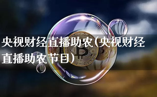 央视财经直播助农(央视财经直播助农节目)_https://www.lclxwz.com_广期所_第1张