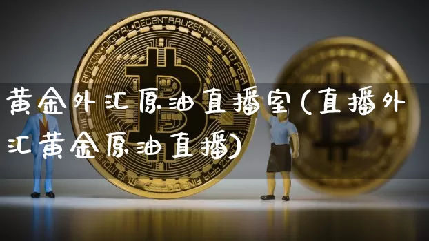 黄金外汇原油直播室(直播外汇黄金原油直播)_https://www.lclxwz.com_郑商所_第1张