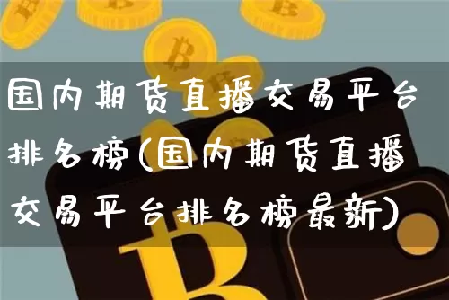 国内期货直播交易平台排名榜(国内期货直播交易平台排名榜最新)_https://www.lclxwz.com_上期能源_第1张