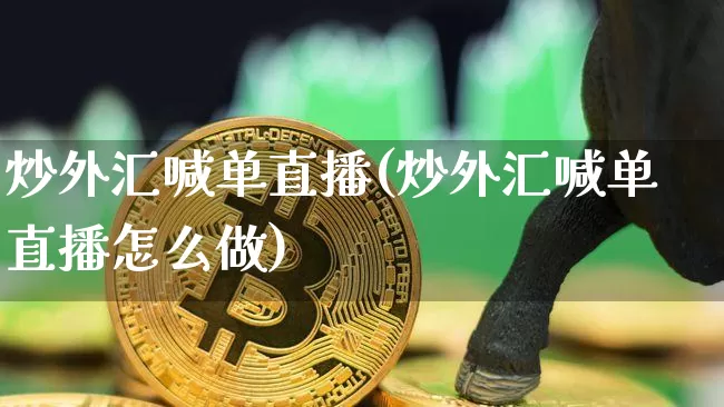 炒外汇喊单直播(炒外汇喊单直播怎么做)_https://www.lclxwz.com_上期能源_第1张