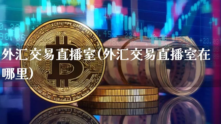外汇交易直播室(外汇交易直播室在哪里)_https://www.lclxwz.com_郑商所_第1张
