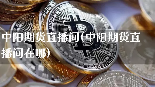 中阳期货直播间(中阳期货直播间在哪)_https://www.lclxwz.com_上期能源_第1张