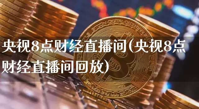 央视8点财经直播间(央视8点财经直播间回放)_https://www.lclxwz.com_上期能源_第1张