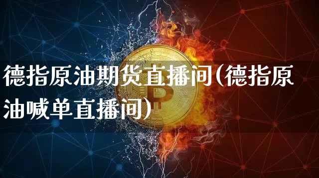 德指原油期货直播间(德指原油喊单直播间)_https://www.lclxwz.com_上期能源_第1张