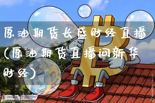 原油期货长盛财经直播(原油期货直播间新华财经)_https://www.lclxwz.com_上期所_第1张