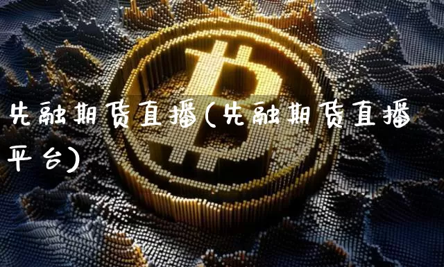 先融期货直播(先融期货直播平台)_https://www.lclxwz.com_上期能源_第1张