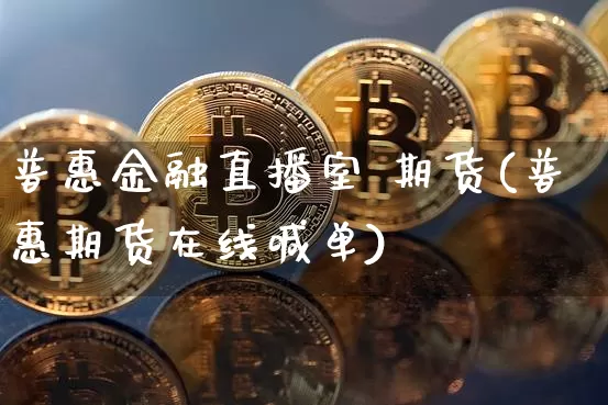普惠金融直播室 期货(普惠期货在线喊单)_https://www.lclxwz.com_郑商所_第1张