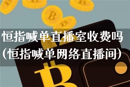 恒指喊单直播室收费吗(恒指喊单网络直播间)_https://www.lclxwz.com_上期能源_第1张