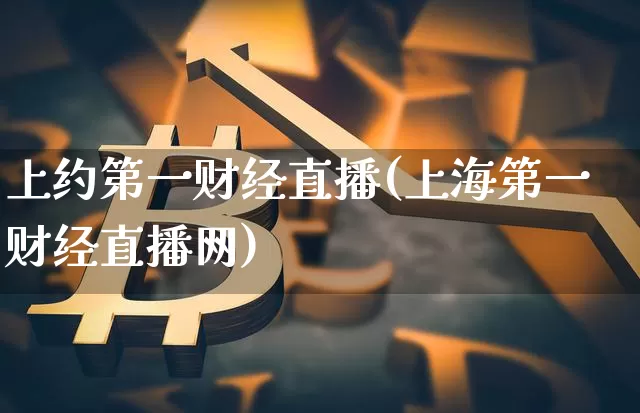 上约第一财经直播(上海第一财经直播网)_https://www.lclxwz.com_上期能源_第1张