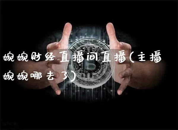 婉婉财经直播间直播(主播婉婉哪去了)_https://www.lclxwz.com_郑商所_第1张