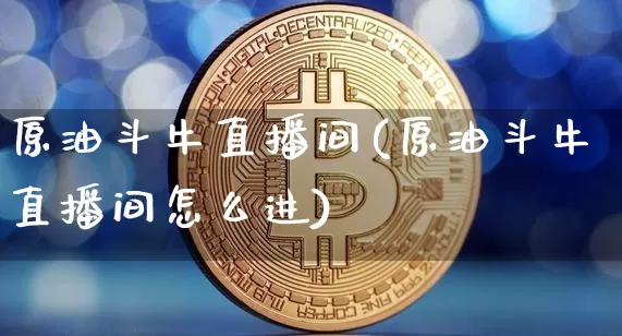 原油斗牛直播间(原油斗牛直播间怎么进)_https://www.lclxwz.com_郑商所_第1张