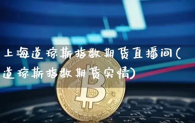 上海道琼斯指数期货直播间(道琼斯指数期货实情)_https://www.lclxwz.com_上期所_第1张