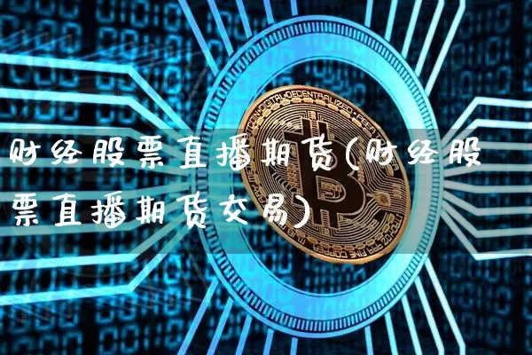 财经股票直播期货(财经股票直播期货交易)_https://www.lclxwz.com_郑商所_第1张