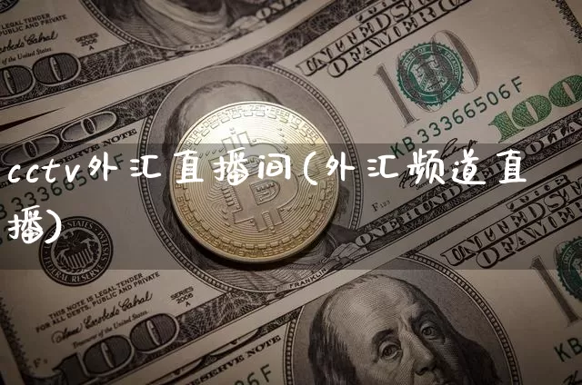 cctv外汇直播间(外汇频道直播)_https://www.lclxwz.com_上期能源_第1张