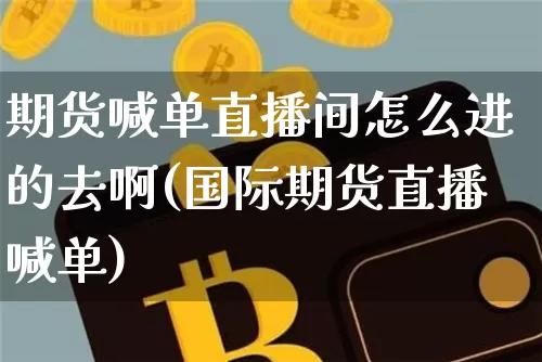 期货喊单直播间怎么进的去啊(国际期货直播喊单)_https://www.lclxwz.com_广期所_第1张