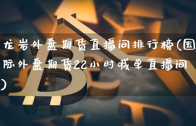 龙岩外盘期货直播间排行榜(国际外盘期货22小时喊单直播间)_https://www.lclxwz.com_广期所_第1张
