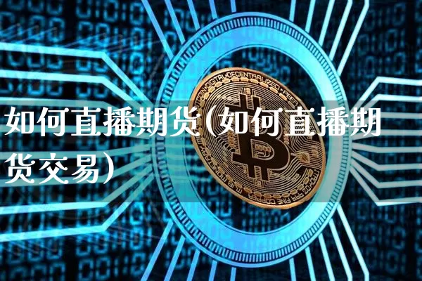 如何直播期货(如何直播期货交易)_https://www.lclxwz.com_广期所_第1张