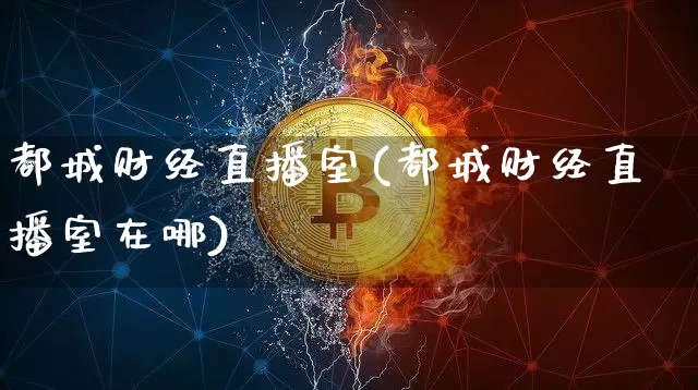 都城财经直播室(都城财经直播室在哪)_https://www.lclxwz.com_大商所_第1张