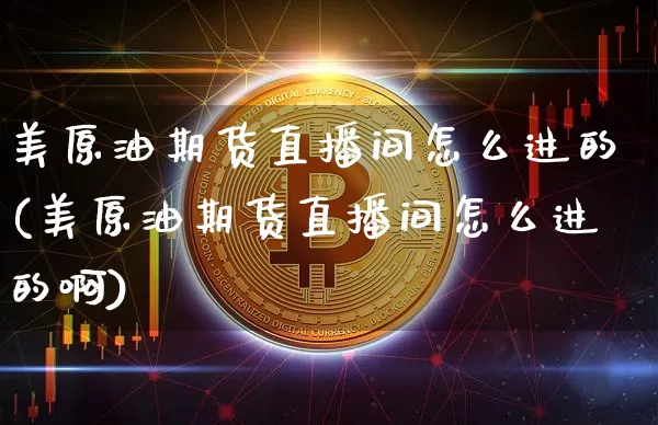 美原油期货直播间怎么进的(美原油期货直播间怎么进的啊)_https://www.lclxwz.com_上期所_第1张