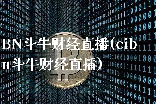 BN斗牛财经直播(cibn斗牛财经直播)_https://www.lclxwz.com_上期能源_第1张
