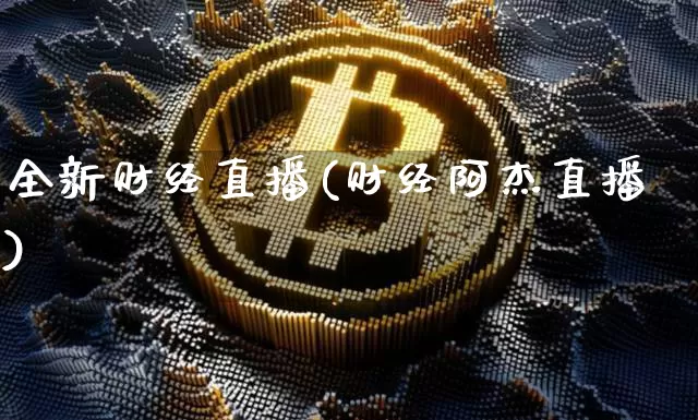 全新财经直播(财经阿杰直播)_https://www.lclxwz.com_上期能源_第1张