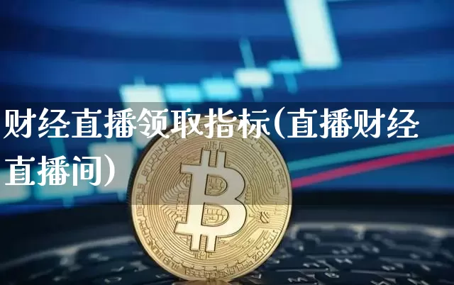 财经直播领取指标(直播财经直播间)_https://www.lclxwz.com_郑商所_第1张