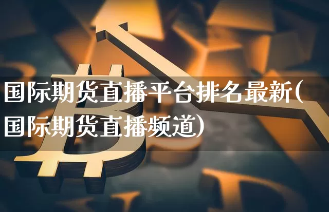 国际期货直播平台排名最新(国际期货直播频道)_https://www.lclxwz.com_大商所_第1张