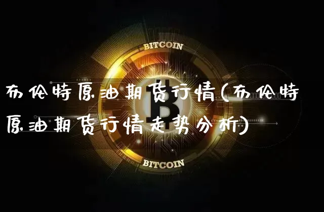 布伦特原油期货行情(布伦特原油期货行情走势分析)_https://www.lclxwz.com_广期所_第1张