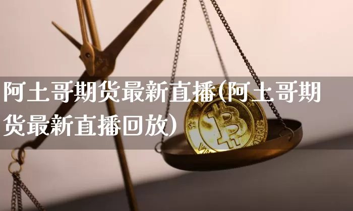阿土哥期货最新直播(阿土哥期货最新直播回放)_https://www.lclxwz.com_郑商所_第1张