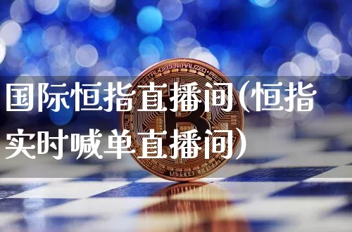 国际恒指直播间(恒指实时喊单直播间)_https://www.lclxwz.com_大商所_第1张
