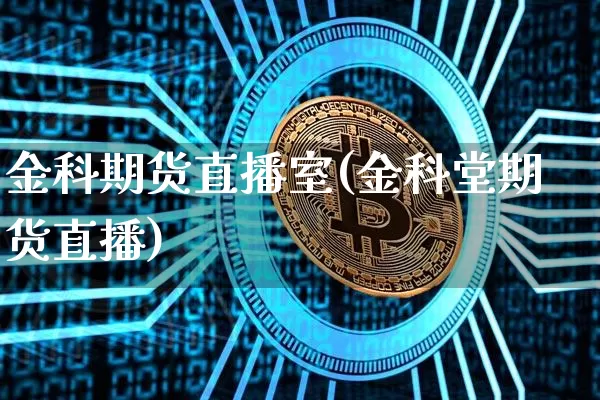金科期货直播室(金科堂期货直播)_https://www.lclxwz.com_郑商所_第1张