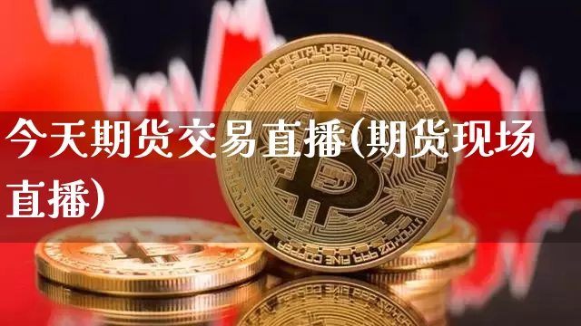 今天期货交易直播(期货现场直播)_https://www.lclxwz.com_大商所_第1张