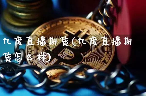 九度直播期货(九度直播期货怎么样)_https://www.lclxwz.com_上期所_第1张
