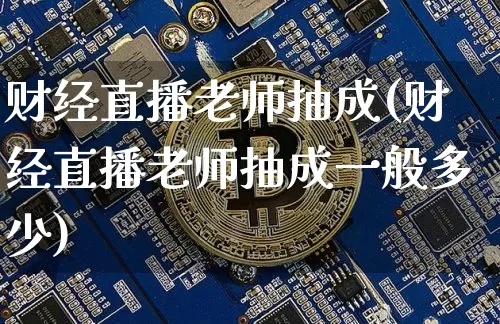 财经直播老师抽成(财经直播老师抽成一般多少)_https://www.lclxwz.com_郑商所_第1张